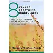 8 Keys to Practicing Mindfulness Practical Strategies for Emotional Health and Well-being