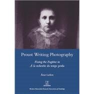 Proust Writing Photography: Fixing the Fugitive in A La Recherche Du Temps Perdu