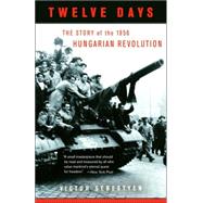 Twelve Days The Story of the 1956 Hungarian Revolution