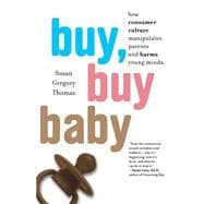 Buy, Buy Baby: How Consumer Culture Manipulates Parents and Harms Young Minds