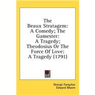 The Beaux Stratagem: A Comedy; the Gamester: a Tragedy; Theodosius or the Force of Love