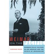 Weimar on the Pacific : German Exile Culture in Los Angeles and the Crisis of Modernism