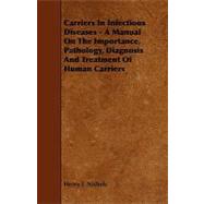 Carriers in Infectious Diseases: A Manual on the Importance, Pathology, Diagnosis and Treatment of Human Carriers