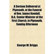 A Sermon Delivered at Plymouth, at the Funeral of Rev. James Kendall, D.d.: Senior Minister of the First Church, in Plymouth, Sunday Afternoon, March 20, 1859