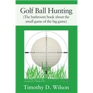 Golf Ball Hunting (The bathroom book about the small game of the big game)