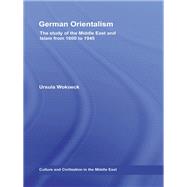 German Orientalism: The Study of the Middle East and Islam from 1800 to 1945,9780415847957