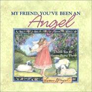 My Friend, You've Been an Angel : Thank You for Always Being There