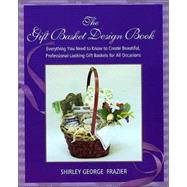 The Gift Basket Design Book; Everything You Need to Know to Create Beautiful, Professional-Looking Gift Baskets for All Occasions