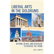 Liberal Arts in the Doldrums Rethink, Revise, and Revitalize to Reverse the Trend