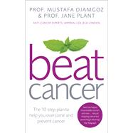 Beat Cancer The 10-Step Plan to Help You Overcome and Prevent Cancer