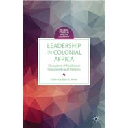 Leadership in Colonial Africa Disruption of Traditional Frameworks and Patterns