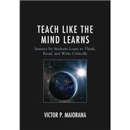 Teach Like the Mind Learns Instruct So Students Learn to Think, Read, and Write Critically