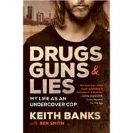 Drugs, Guns & Lies My Life as an Undercover Cop