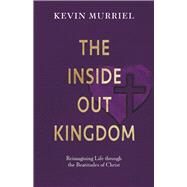 The Inside Out Kingdom Reimagining Life through the Beatitudes of Christ