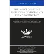 Impact of Recent Regulatory Developments in Employment Law : Leading Lawyers on Adapting to Changing Regulations, Protecting Clients from Liability, and Implementing Successful Compliance Strategies (Inside the Minds)