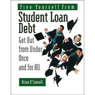 Free Yourself from Student Loan Debt : Get Out from under Once and for All