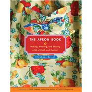 The Apron Book Making, Wearing, and Sharing a Bit of Cloth and Comfort
