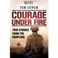 Courage Under Fire True Stories from the Frontline