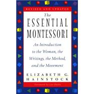 The Essential Montessori An Introduction to the Woman, the Writings, the Method, andthe Movement