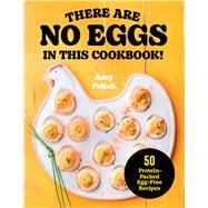 There Are No Eggs in This Cookbook! 50 Protein-Packed Egg-Free Recipes