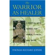 The Warrior As Healer: A Martial Arts Herbal for Power, Fitness, and Focus