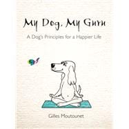 My Dog, My Guru A Dog's Principles for a Happier Life