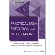 Practical M&A Execution and Integration A Step by Step Guide To Successful Strategy, Risk and Integration Management