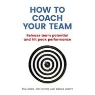 How to Coach Your Team Release team potential and hit peak performance