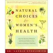 Natural Choices for Women's Health How the Secrets of Natural and Chinese Medicine Can Create a Lifetime of Wellness