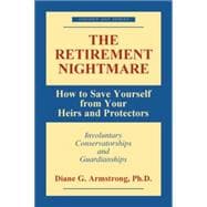 The Retirement Nightmare How to Save Yourself from Your Heirs and Protectors : Involuntary Conservatorships and Guardianships