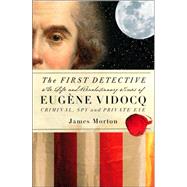 The First Detective: The Life And Revolutionary Times Of Eugene-Francois Vidocq Criminal, Spy and Private Eye