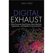 Digital Exhaust What Everyone Should Know About Big Data, Digitization and Digitally Driven Innovation