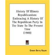 History of Illinois Republicanism : Embracing A History of the Republican Party in the State to the Present Time (1900)