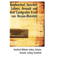 Briefwechsel Zwischen Leibniz, Arnauld Und Dem Landgrafen Ernst Von Hessen-rheinfels
