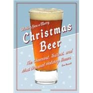 Christmas Beer : The Cheeriest, Tastiest, and Most Unusual Holiday Brews