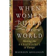 When Women Ruled the World Making the Renaissance in Europe