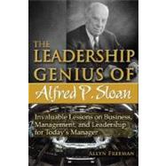 The Leadership Genius of Alfred P. Sloan: Invaluable Lessons on Business, Management, and Leadership for Today's Manager