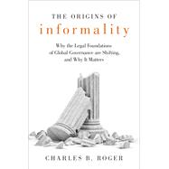 The Origins of Informality Why the Legal Foundations of Global Governance are Shifting, and Why It Matters