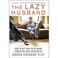 The Lazy Husband How to Get Men to Do More Parenting and Housework
