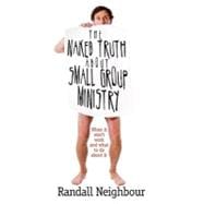 Naked Truth about Small Group Ministry : When It Won't Work and What to Do about It