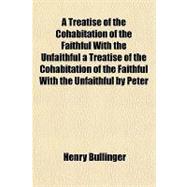 A Treatise of the Cohabitation of the Faithful With the Unfaithful a Treatise of the Cohabitation of the Faithful With the Unfaithful by Peter Martyr