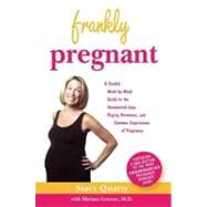 Frankly Pregnant : A Candid, Week-by-Week Guide to the Unexpected Joys, Raging Hormones, and Common Experiences of Pregnancy
