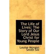 The Life of Lives: The Story of Our Lord Jesus Christ for Young People