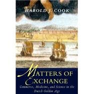 Matters of Exchange : Commerce, Medicine, and Science in the Dutch Golden Age