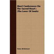 Short Conferences on the Sacred Heart : (the Lover of Souls)