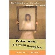 Perfect Girls, Starving Daughters : The Frightening New Normalcy of Hating Your Body