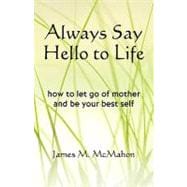 Always Say Hello to Life : How to let go of mother and be your best Self