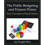 The Public Budgeting and Finance Primer: Key Concepts in Fiscal Choice