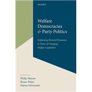 Welfare Democracies and Party Politics Explaining Electoral Dynamics in Times of Changing Welfare Capitalism