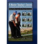 A Master Teacher's Secrets to Accelerated Golf Performance: Most Golfers Learn the Game Backwards